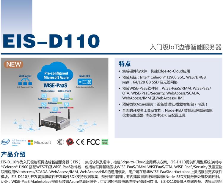 研華EIS-D110 研華EIS-D110，邊緣計算系統(tǒng)網(wǎng)關(guān)，Intel Celeron J1900 Quad Core 2.0 GHz SoC，最高支持 8 GB內(nèi)存，低功耗邊緣智能設(shè)備，具備豐富擴展接口 2 x LAN，1 x COM，3 x USB，2 x HDMI等，搭配 Wifi 或 4G 模塊。